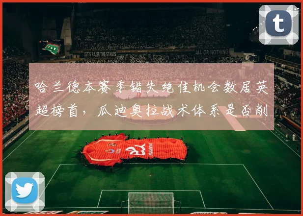 哈兰德本赛季错失绝佳机会数居英超榜首，瓜迪奥拉战术体系是否削弱其终结能力？